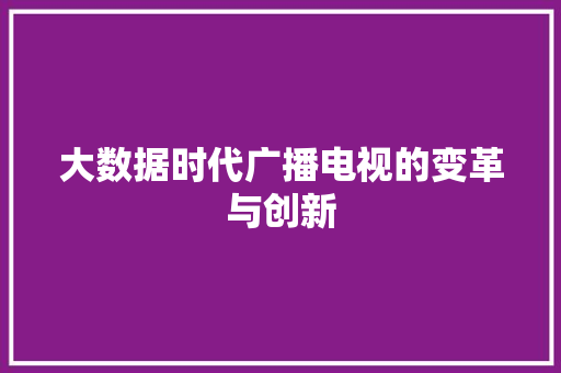 大数据时代广播电视的变革与创新