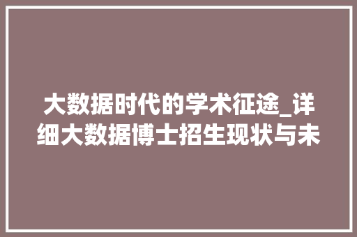 大数据时代的学术征途_详细大数据博士招生现状与未来趋势