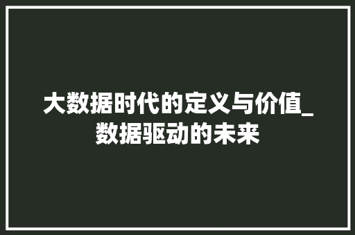 大数据时代的定义与价值_数据驱动的未来