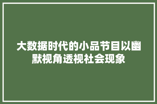 大数据时代的小品节目以幽默视角透视社会现象