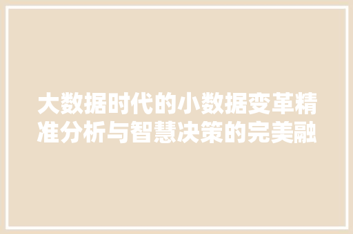 大数据时代的小数据变革精准分析与智慧决策的完美融合