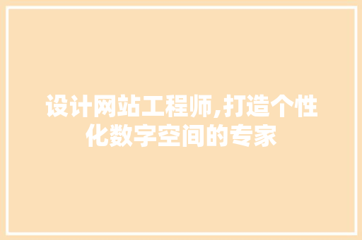 设计网站工程师,打造个性化数字空间的专家 市场营销范文
