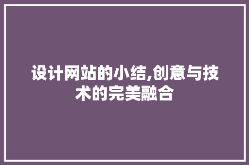 设计网站的小结,创意与技术的完美融合 商务信函