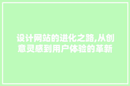 设计网站的进化之路,从创意灵感到用户体验的革新 MySQL
