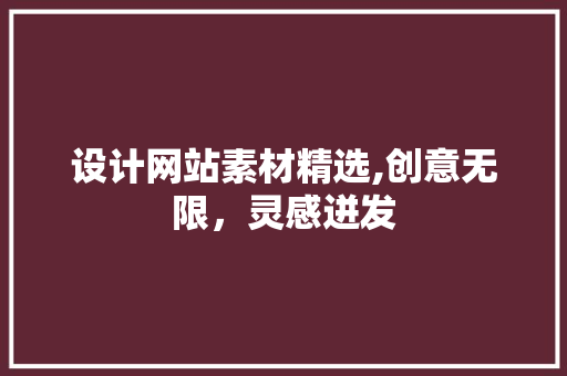 设计网站素材精选,创意无限，灵感迸发