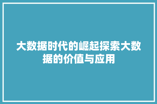 大数据时代的崛起探索大数据的价值与应用
