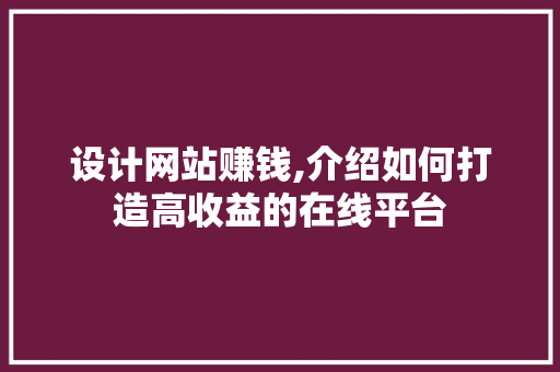 设计网站赚钱,介绍如何打造高收益的在线平台