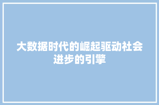 大数据时代的崛起驱动社会进步的引擎
