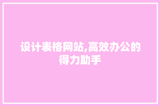 设计表格网站,高效办公的得力助手