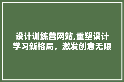 设计训练营网站,重塑设计学习新格局，激发创意无限可能 后端技术