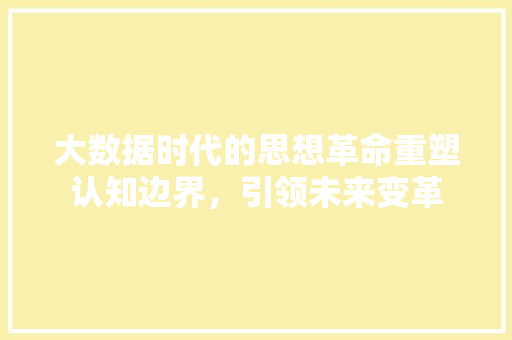 大数据时代的思想革命重塑认知边界，引领未来变革