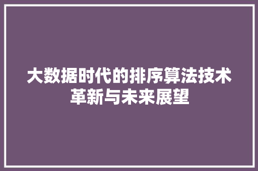 大数据时代的排序算法技术革新与未来展望