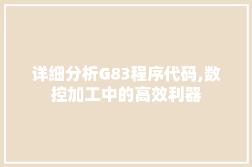 详细分析G83程序代码,数控加工中的高效利器