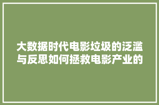 大数据时代电影垃圾的泛滥与反思如何拯救电影产业的未来