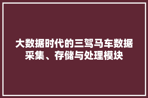 大数据时代的三驾马车数据采集、存储与处理模块