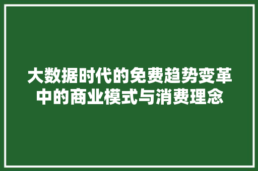 大数据时代的免费趋势变革中的商业模式与消费理念