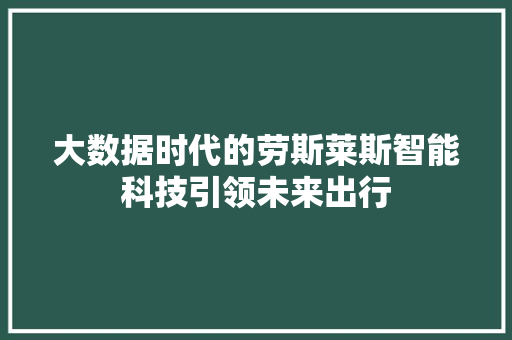 大数据时代的劳斯莱斯智能科技引领未来出行