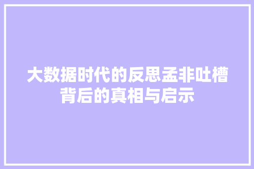大数据时代的反思孟非吐槽背后的真相与启示