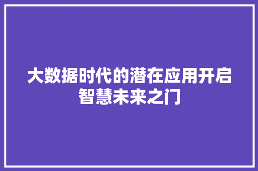 大数据时代的潜在应用开启智慧未来之门