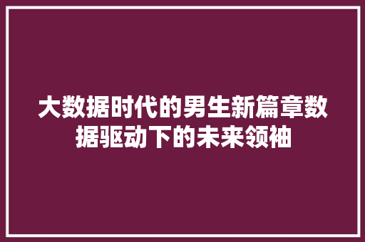 大数据时代的男生新篇章数据驱动下的未来领袖