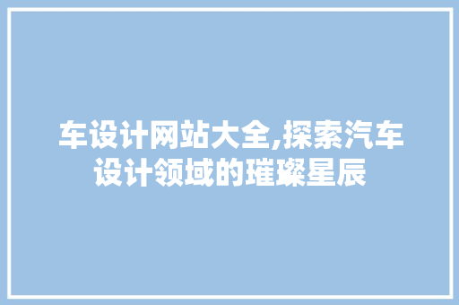 车设计网站大全,探索汽车设计领域的璀璨星辰
