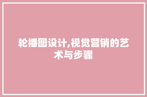轮播图设计,视觉营销的艺术与步骤