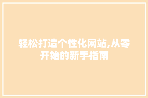 轻松打造个性化网站,从零开始的新手指南