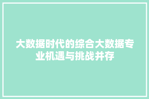 大数据时代的综合大数据专业机遇与挑战并存