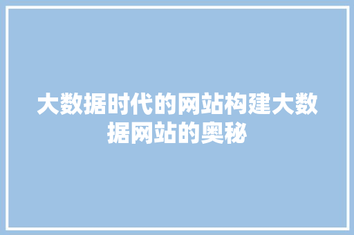 大数据时代的网站构建大数据网站的奥秘