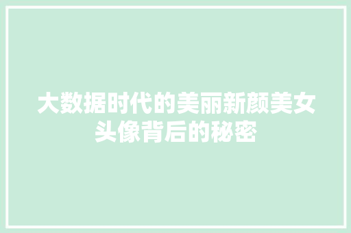 大数据时代的美丽新颜美女头像背后的秘密