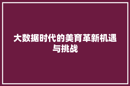 大数据时代的美育革新机遇与挑战