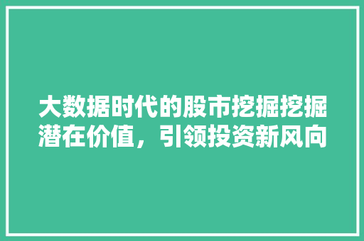 大数据时代的股市挖掘挖掘潜在价值，引领投资新风向