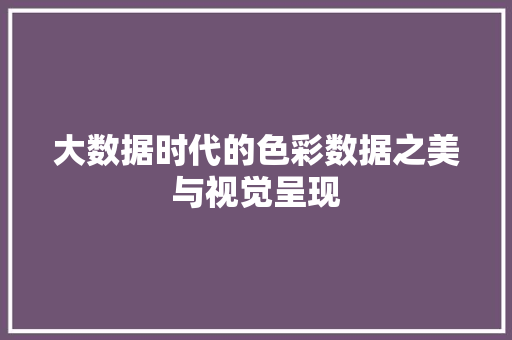 大数据时代的色彩数据之美与视觉呈现