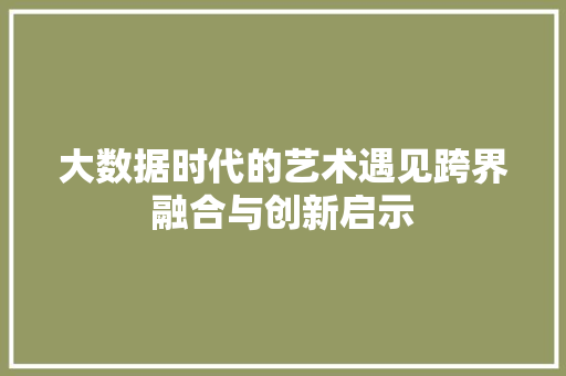 大数据时代的艺术遇见跨界融合与创新启示