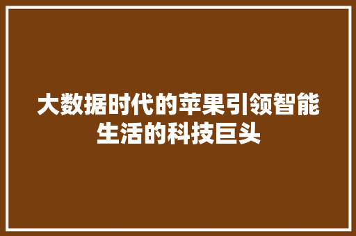 大数据时代的苹果引领智能生活的科技巨头