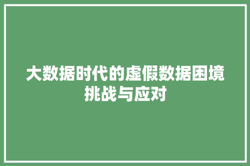 大数据时代的虚假数据困境挑战与应对