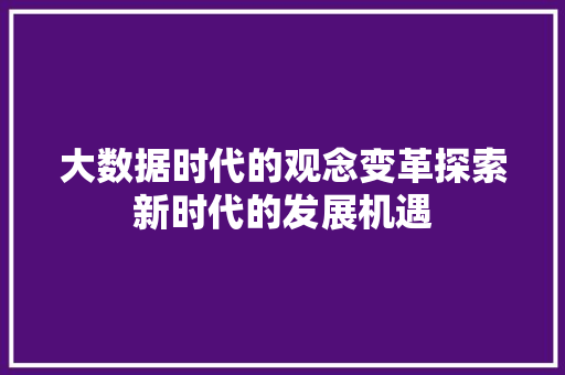 大数据时代的观念变革探索新时代的发展机遇