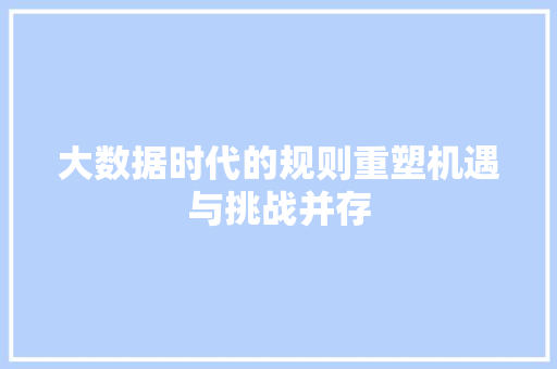 大数据时代的规则重塑机遇与挑战并存