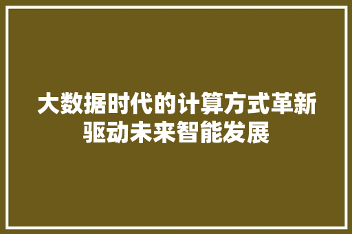 大数据时代的计算方式革新驱动未来智能发展
