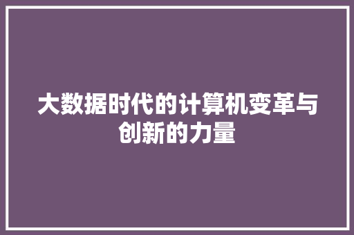 大数据时代的计算机变革与创新的力量