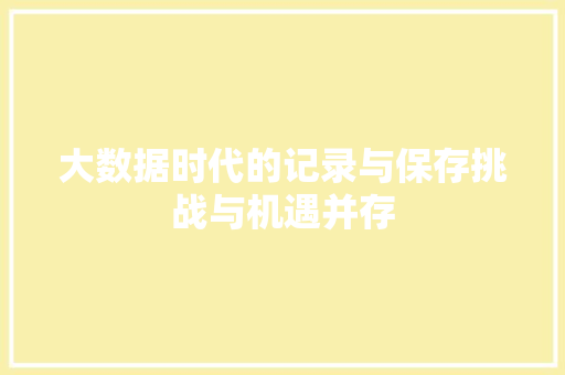 大数据时代的记录与保存挑战与机遇并存