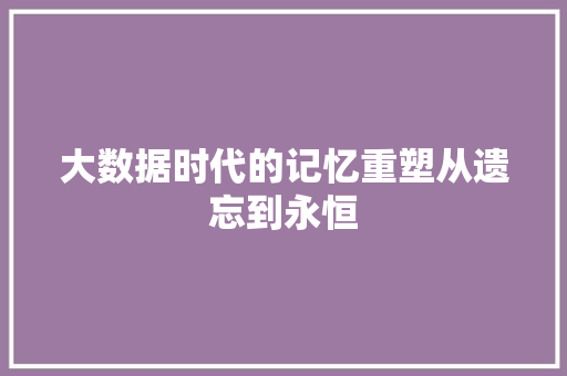 大数据时代的记忆重塑从遗忘到永恒 MySQL