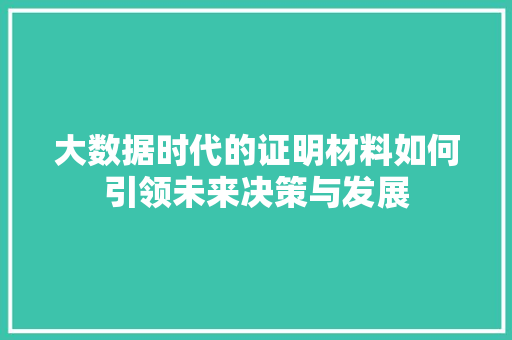 大数据时代的证明材料如何引领未来决策与发展