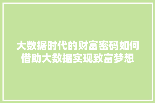 大数据时代的财富密码如何借助大数据实现致富梦想