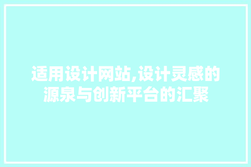 适用设计网站,设计灵感的源泉与创新平台的汇聚