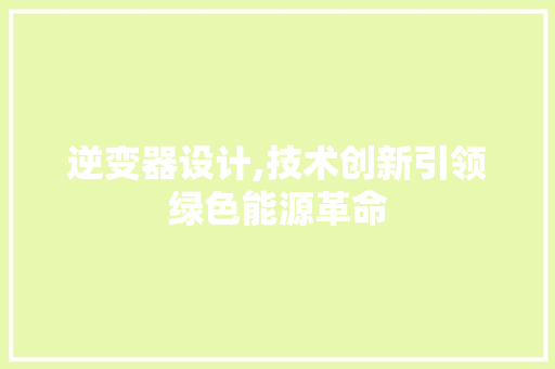 逆变器设计,技术创新引领绿色能源革命
