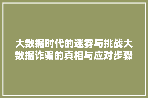 大数据时代的迷雾与挑战大数据诈骗的真相与应对步骤