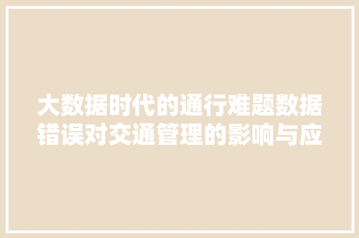 大数据时代的通行难题数据错误对交通管理的影响与应对