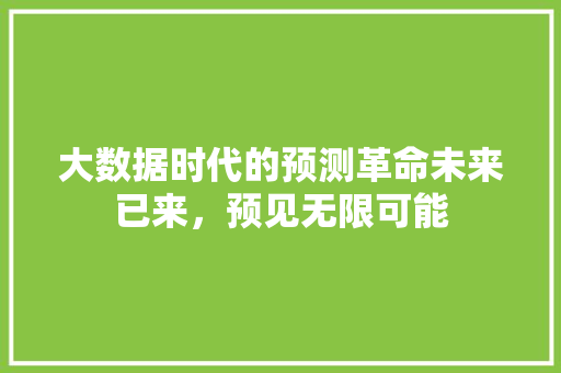 大数据时代的预测革命未来已来，预见无限可能