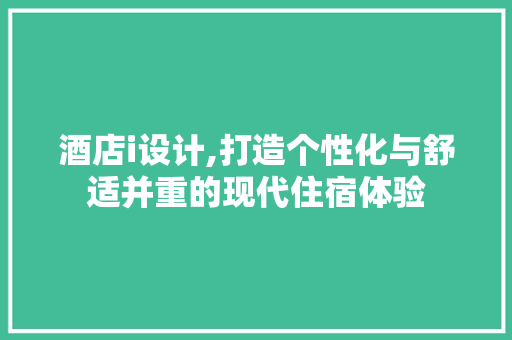 酒店i设计,打造个性化与舒适并重的现代住宿体验 市场营销范文